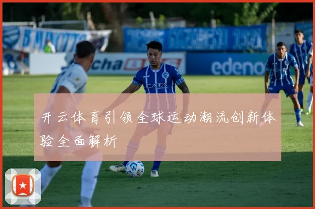 开云体育引领全球运动潮流创新体验全面解析