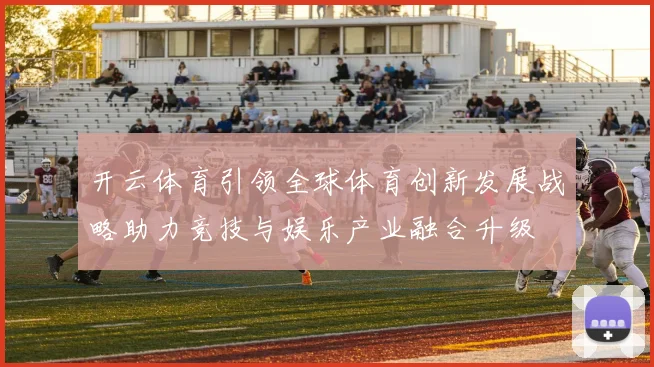 开云体育引领全球体育创新发展战略助力竞技与娱乐产业融合升级