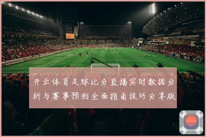 开云体育足球比分直播实时数据分析与赛事预测全面指南技巧分享版