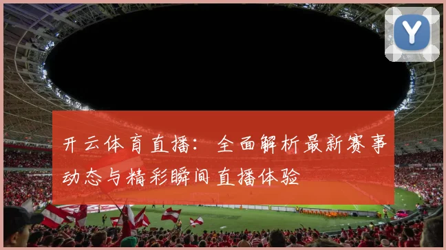 开云体育直播：全面解析最新赛事动态与精彩瞬间直播体验