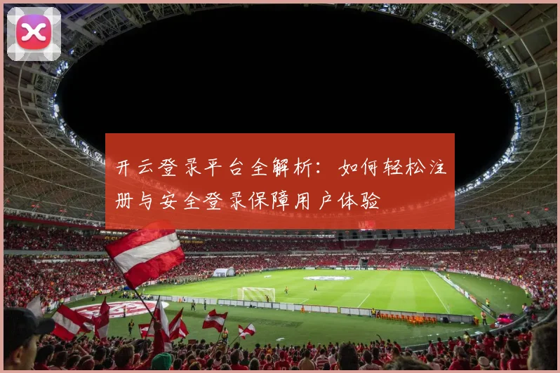 开云登录平台全解析：如何轻松注册与安全登录保障用户体验