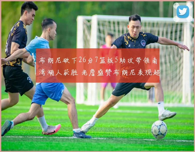 布朗尼砍下26分7篮板5助攻带领南湾湖人获胜 老詹盛赞布朗尼表现超乎想象